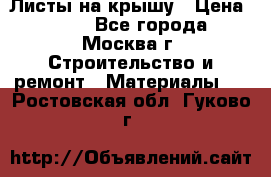 Листы на крышу › Цена ­ 100 - Все города, Москва г. Строительство и ремонт » Материалы   . Ростовская обл.,Гуково г.